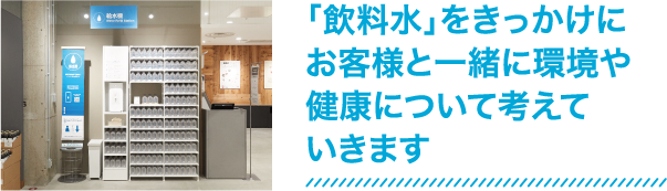 「飲料水」をきっかけにお客様と一緒に環境や健康について考えていきます