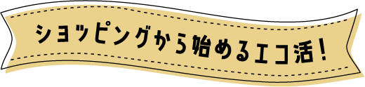 ショッピングから始めるエコ活!
