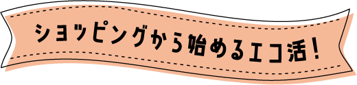 ショッピングから始めるエコ活!