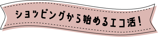 ショッピングから始めるエコ活!